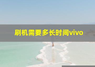 刷机需要多长时间vivo