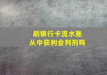 刷银行卡流水账从中获利会判刑吗