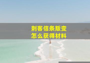 刺客信条叛变怎么获得材料