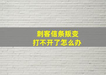 刺客信条叛变打不开了怎么办