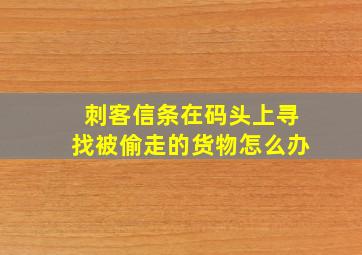 刺客信条在码头上寻找被偷走的货物怎么办