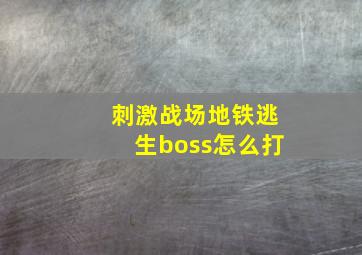 刺激战场地铁逃生boss怎么打