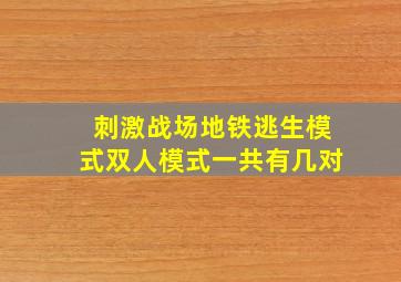 刺激战场地铁逃生模式双人模式一共有几对