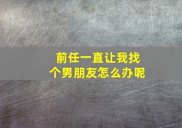 前任一直让我找个男朋友怎么办呢