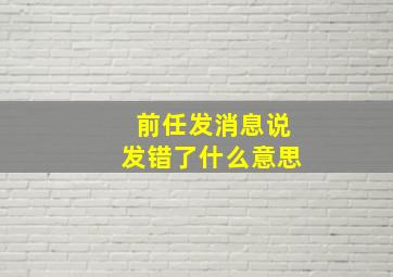 前任发消息说发错了什么意思