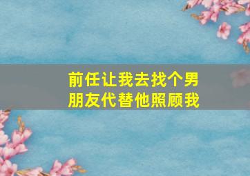 前任让我去找个男朋友代替他照顾我