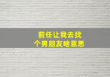 前任让我去找个男朋友啥意思