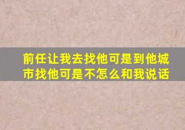 前任让我去找他可是到他城市找他可是不怎么和我说话