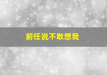 前任说不敢想我