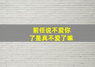 前任说不爱你了是真不爱了嘛