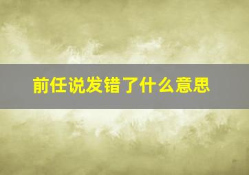 前任说发错了什么意思