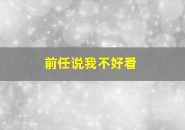 前任说我不好看