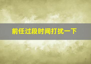 前任过段时间打扰一下