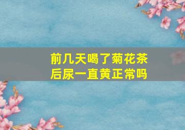 前几天喝了菊花茶后尿一直黄正常吗