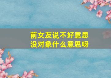 前女友说不好意思没对象什么意思呀