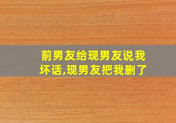 前男友给现男友说我坏话,现男友把我删了