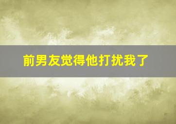 前男友觉得他打扰我了