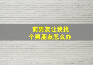 前男友让我找个男朋友怎么办