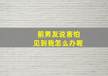 前男友说害怕见到我怎么办呢