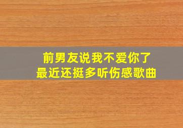 前男友说我不爱你了最近还挺多听伤感歌曲