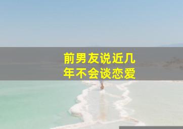 前男友说近几年不会谈恋爱