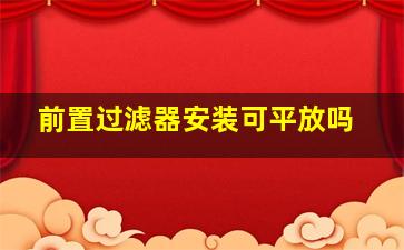 前置过滤器安装可平放吗