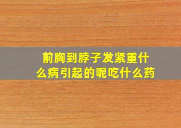 前胸到脖子发紧重什么病引起的呢吃什么药