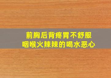 前胸后背疼胃不舒服咽喉火辣辣的喝水恶心