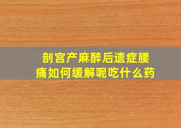 剖宫产麻醉后遗症腰痛如何缓解呢吃什么药