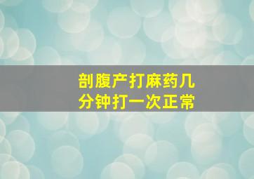 剖腹产打麻药几分钟打一次正常