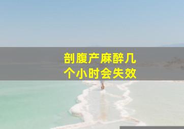 剖腹产麻醉几个小时会失效