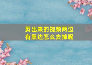 剪出来的视频两边有黑边怎么去掉呢