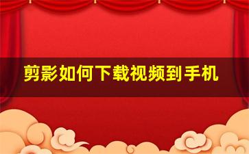 剪影如何下载视频到手机