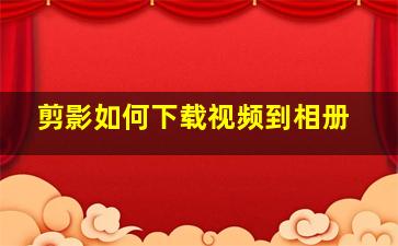 剪影如何下载视频到相册