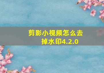 剪影小视频怎么去掉水印4.2.0