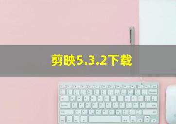 剪映5.3.2下载