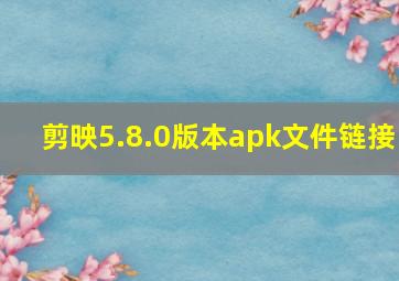 剪映5.8.0版本apk文件链接