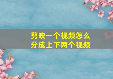 剪映一个视频怎么分成上下两个视频