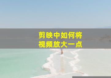 剪映中如何将视频放大一点