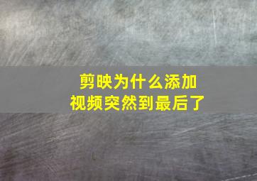 剪映为什么添加视频突然到最后了