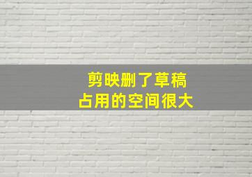 剪映删了草稿占用的空间很大