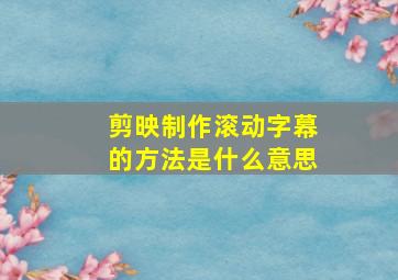 剪映制作滚动字幕的方法是什么意思