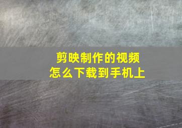 剪映制作的视频怎么下载到手机上