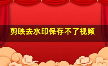 剪映去水印保存不了视频