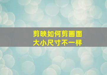 剪映如何剪画面大小尺寸不一样