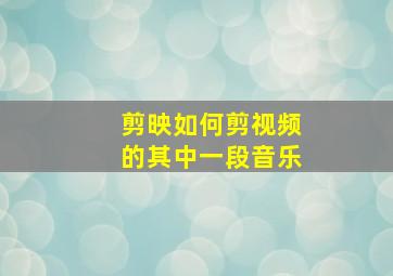 剪映如何剪视频的其中一段音乐