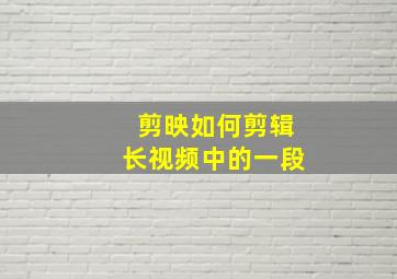 剪映如何剪辑长视频中的一段