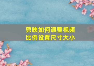 剪映如何调整视频比例设置尺寸大小