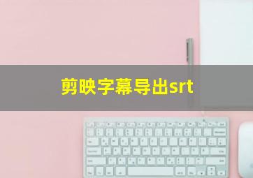 剪映字幕导出srt