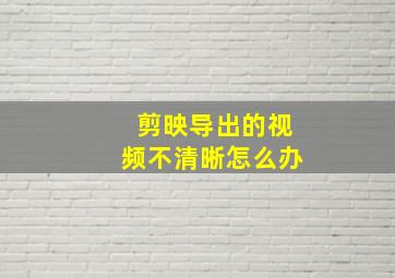 剪映导出的视频不清晰怎么办